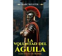 La voluntad del Águila: Novela histórica de aventuras romanas - batallas épicas, intrigas y heroísmo en la Antigua Roma
