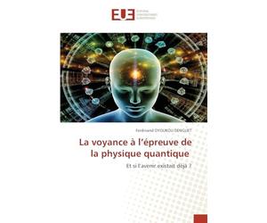 La voyance à l’épreuve de la physique quantique: Et si l’avenir existait déjà ?