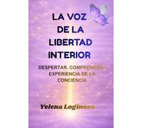 La Voz de la Libertad Interior: Despertar. Comprensión. Experiencia de la Conciencia