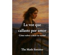 La voz que callaste por amor: Cómo volver a decir tu verdad