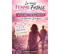 La vraie femme fatale: Le guide (très) pratique pour séduire facilement et le rendre dingue