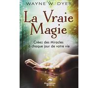 La Vraie Magie - Créez des Miracles à chaque jour de votre vie