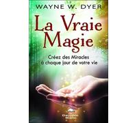 La Vraie Magie - Créez Des Miracles À Chaque Jour De Votre Vie