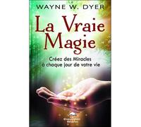 La Vraie Magie - Créez des Miracles à chaque jour de votre vie Créez des miracles à chaque jour de votre vie - Wayne W. Dyer - Dauphin Blanc - broché - Guide