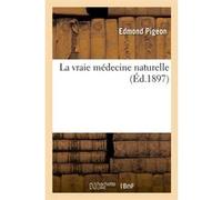 La vraie médecine naturelle (Éd.1897) Edmond Pigeon (Auteur)