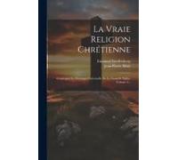 La Vraie Religion Chrétienne: Contenant La Théologie Universelle De La Nouvelle Eglise, Volume 2...