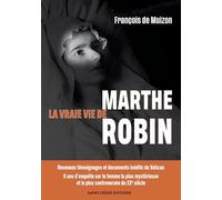 La vraie vie de Marthe Robin: Nouveaux témoignages et documents inédits du Vatican, 6 ans d'enquête sur la femme la plus mystérieuse et la plus controversée du XXe siècle