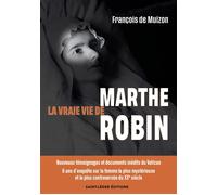 La vraie vie de Marthe Robin Nouveaux témoignages et documents inédits du Vatican - 6 ans d'enquête sur la femme la plus mystérieuse et la plus controversée du XXe siècle - François de Muizon - Saint-