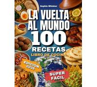 La Vuelta al Mundo 100 Recetas Libro de Cocina: Un Viaje a Través de Entrantes, Platos Principales y Postres de Cada Continente