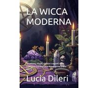 LA WICCA MODERNA: Strumenti rituali, ricette e segreti delle tradizioni Gardneriana Alexandrina e Neo Wicca