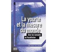La Yourte Et La Mesure Du Monde - Avec Les Nomades Au Kazakhstan