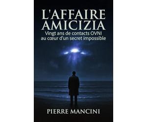 L'Aﬀaire Amicizia: Vingt ans de contacts OVNI au cœur d'un secret impossible