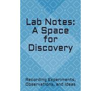 Lab Notes: A Space for Discovery: Recording Experiments, Observations, and Ideas