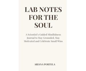 Lab Notes for the Soul: A Scientist’s Guided Mindfulness Journal to Stay Grounded, Stay Motivated and Celebrate Small Wins