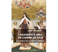 L'abandon à Dieu, un chemin de paix, à l'école de la Petite Thérèse A l'école de la Petite Thérèse - Joël Guibert - Du Carmel Eds - broché - Essai