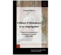 L'abbaye D'abondance Et Sa Congrégation - D'après La Reconstitution Du Chartrier Canonial (1108-1300)