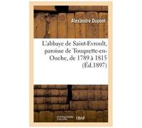 L'abbaye De Saint-Evroult, Paroisse De Touquette-En-Ouche, De 1789 À 1815: D'après Les Documents: La Plupart Inédits Extraits Des Registres De La Paro