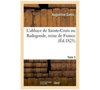 L'abbaye De Sainte-Croix Ou Radegonde, Reine De France - Tome 3