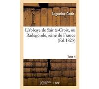 L'abbaye de Sainte-Croix, ou Radegonde, reine de France. Tome 4 Augustine Gottis (Auteur)