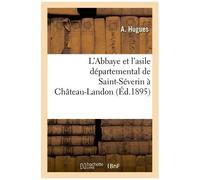 L'abbaye Et L'asile Départemental De Saint-Séverin À Château-Landon , Par A. Hugues,...