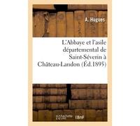 L'Abbaye et l'asile départemental de Saint-Séverin à Château-Landon , par A. Hugues,... - Hugues-A - Hachette Bnf - broché - Livre