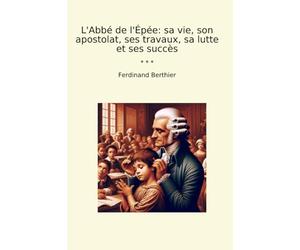 L'Abbé de l'Épée: sa vie, son apostolat, ses travaux, sa lutte et ses succès