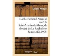 L'abbé Edmond Arnauld, curé de Saint-Martin-de-Meux, du diocèse de La Rochelle et Saintes Edmond Arnauld (Auteur), Paul Bonnin (Auteur)