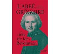 L'abbé Grégoire: Une "tête de fer" en Révolution
