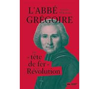 L'abbé Grégoire: Une "tête de fer" en Révolution