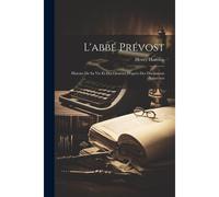 L'abbé Prévost; Histoire De Sa Vie Et Des Oeuvres D'après Des Documents Nouveaux