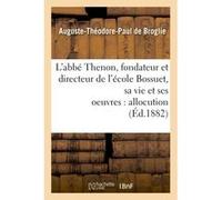 L'abbé Thenon, fondateur et directeur de l'école Bossuet, sa vie et ses oeuvres, allocution Auguste-Théodore-Paul de Broglie (Auteur)