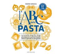 L'ABC della pasta. La scuola step by step per preparare e cucinare la pasta senza sprechi e con gusto