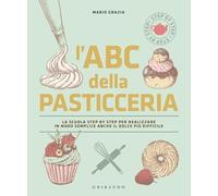 L'ABC della pasticceria. La scuola step by step per realizzare in modo semplice anche il dolce più difficile. Ediz. a colori