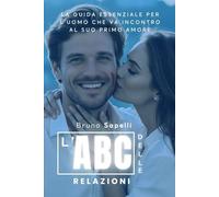 L'abc Delle Relazioni: La Guida Essenziale Per L'uomo Che Va Incontro Al Suo Primo Amore (Italian Edition)