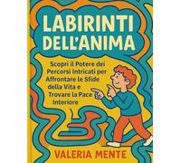 Labirinti dell'Anima: Scopri il Potere dei Percorsi Intricati per Affrontare le Sfide della Vita e Trovare la Pace Interiore