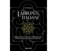 Labirinti italiani. Arte, storia, paesaggio e architettura nei misteriosi dedali della penisola