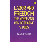 Labor and Freedom: The Voice and Pen of Eugene V. Debs
