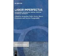 Labor Imperfectus: Unfinished, Incomplete, Partial Texts In Classical Antiquity: 157 (Trends In Classics - Supplementary Volumes, 157)