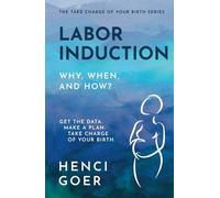 Labor Induction: Why, When and How?: Get the Data. Make a Plan. Take Charge of Your Birth.