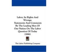 Labor, Its Rights and Wrongs: Statements and Comments by the Leading Men of Our Nation on the Labor Question of Today (1886) The Labor Publishing Company, Labor Publ (Auteur)