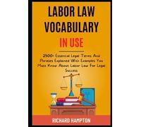 Labor Law Vocabulary In Use: 2500+ Essential Legal Terms And Phrases Explained With Examples You Must Know About Labor Law For Legal Success.