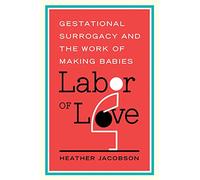 Labor of Love: Gestational Surrogacy and the Work of Making Babies