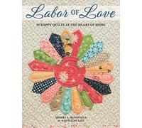 Labor Of Love: Scrappy Quilts At The Heart Of Home
