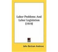 Labor Problems and Labor Legislation John Bertram Andrews (Auteur)
