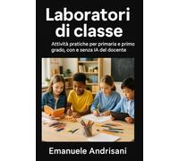LABORATORI DI CLASSE: Attività pratiche per primaria e primo grado, con e senza IA del docente
