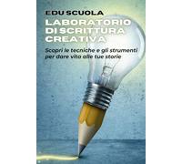 Laboratorio di scrittura creativa: Scopri le tecniche e gli strumenti per dare vita alle tue storie