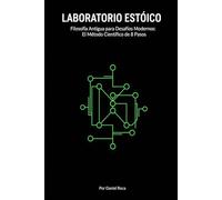 LABORATORIO ESTOICO: Filosofía Antigua para Desafíos Modernos: El Método Científico de 8 Pasos para Reemplazar la Ansiedad del Control Ilusorio con Sabiduría Estoica.
