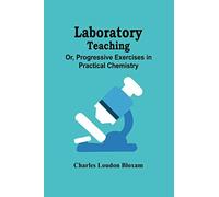Laboratory Teaching; Or, Progressive Exercises In Practical Chemistry