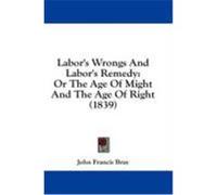 Labor's Wrongs and Labor's Remedy: Or the Age of Might and the Age of Right (1839) Bray, John Francis (Auteur)