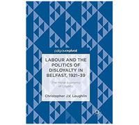 Labour And The Politics Of Disloyalty In Belfast, 1921-39